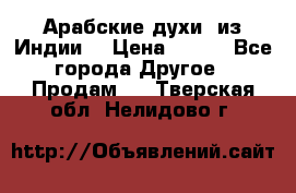 Арабские духи (из Индии) › Цена ­ 250 - Все города Другое » Продам   . Тверская обл.,Нелидово г.